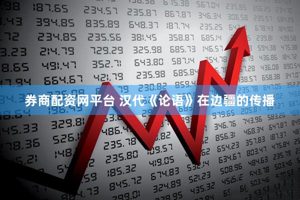 券商配资网平台 汉代《论语》在边疆的传播