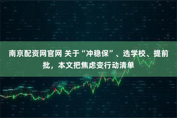 南京配资网官网 关于“冲稳保”、选学校、提前批，本文把焦虑变行动清单
