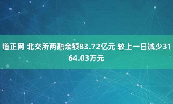 道正网 北交所两融余额83.72亿元 较上一日减少3164.03万元